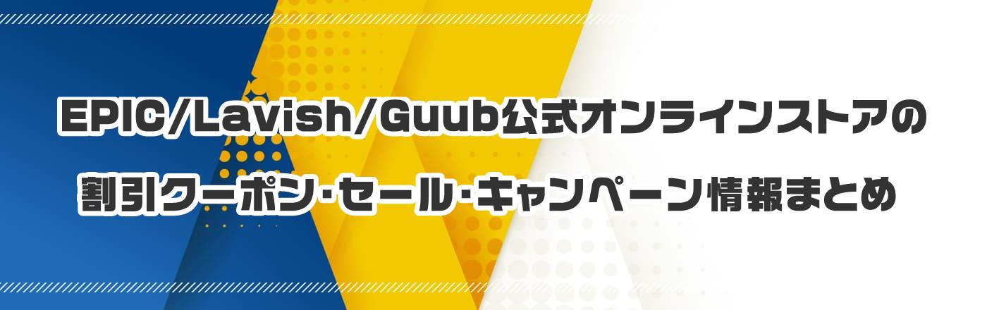 EPIC/Lavish/Guub公式オンラインストアのクーポン・割引・キャンペーン情報まとめ